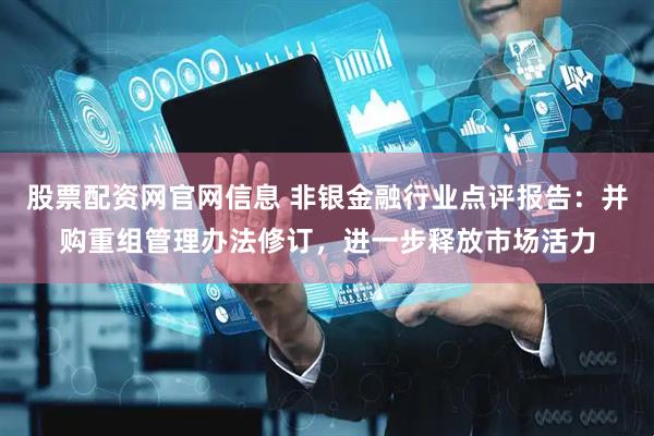 股票配资网官网信息 非银金融行业点评报告:并购重组管理办法修订,进一步释放市场活力