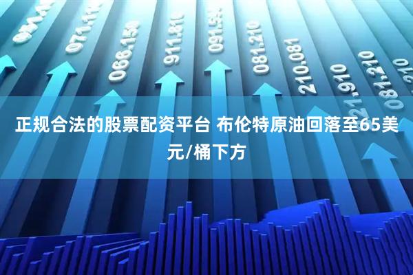正规合法的股票配资平台 布伦特原油回落至65美元/桶下方