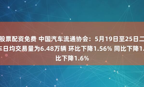 股票配资免费 中国汽车流通协会：5月19日至25日二手车日均交易量为6.48万辆 环比下降1.56% 同比下降1.6%