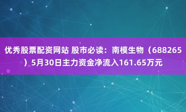 优秀股票配资网站 股市必读：南模生物（688265）5月30日主力资金净流入161.65万元