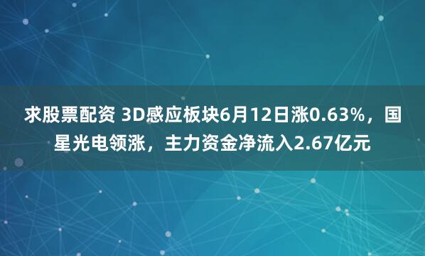 求股票配资 3D感应板块6月12日涨0.63%，国星光电领涨，主力资金净流入2.67亿元