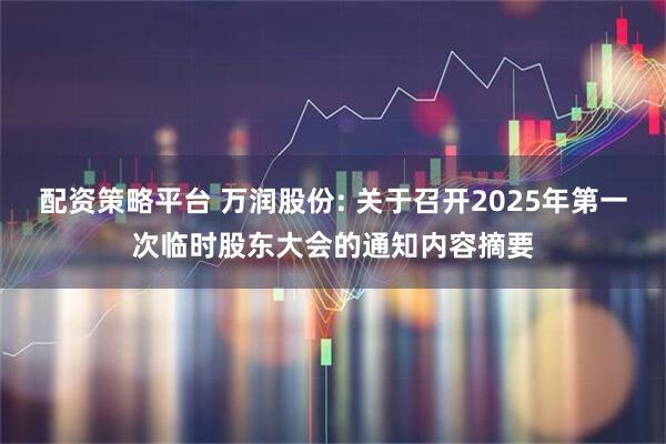 配资策略平台 万润股份: 关于召开2025年第一次临时股东大会的通知内容摘要