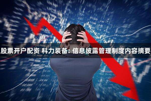 股票开户配资 科力装备: 信息披露管理制度内容摘要