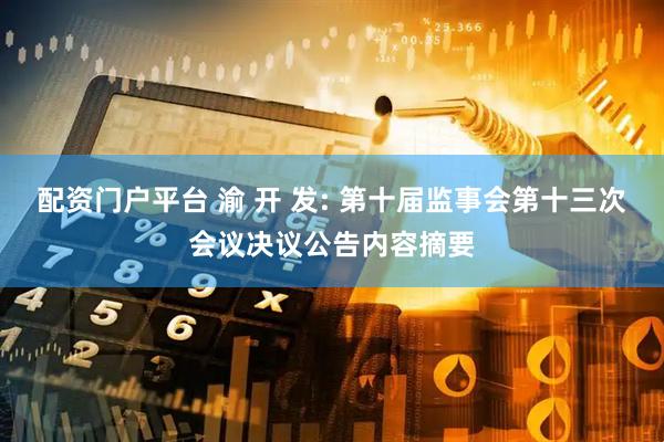 配资门户平台 渝 开 发: 第十届监事会第十三次会议决议公告内容摘要