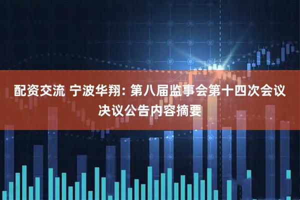 配资交流 宁波华翔: 第八届监事会第十四次会议决议公告内容摘要
