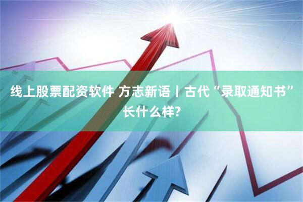 线上股票配资软件 方志新语丨古代“录取通知书”长什么样?