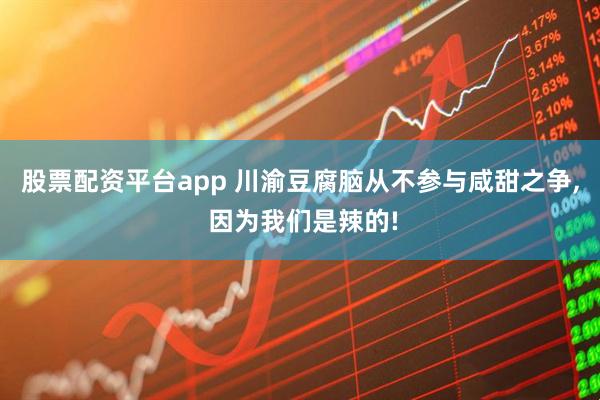 股票配资平台app 川渝豆腐脑从不参与咸甜之争, 因为我们是辣的!