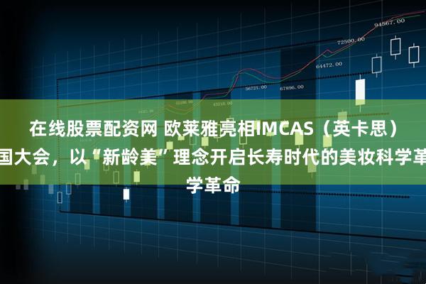 在线股票配资网 欧莱雅亮相IMCAS（英卡思）中国大会，以“新龄美”理念开启长寿时代的美妆科学革命