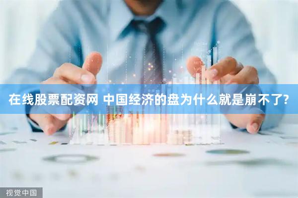 在线股票配资网 中国经济的盘为什么就是崩不了?