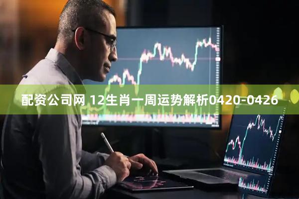 配资公司网 12生肖一周运势解析0420-0426