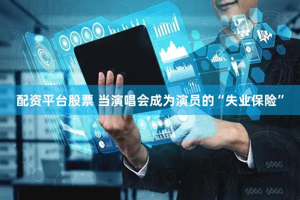 配资平台股票 当演唱会成为演员的“失业保险”