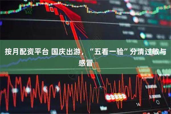 按月配资平台 国庆出游,“五看一验”分清过敏与感冒